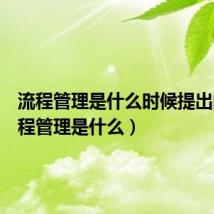 流程管理是什么时候提出的(流程管理是什么)