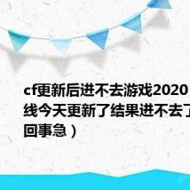 cf更新后进不去游戏2020(穿越火线今天更新了结果进不去了!怎么回事急)