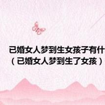 已婚女人梦到生女孩子有什么预兆(已婚女人梦到生了女孩)