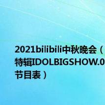 2021bilibili中秋晚会(sbs中秋特辑IDOLBIGSHOW.091003 节目表)