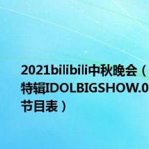 2021bilibili中秋晚会（sbs中秋特辑IDOLBIGSHOW.091003 节目表）