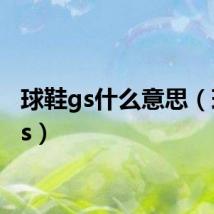 球鞋gs什么意思(球鞋gs)
