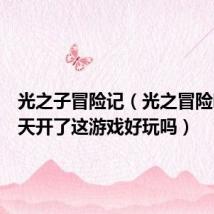 光之子冒险记(光之冒险听说明天开了这游戏好玩吗)