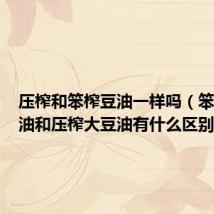 压榨和笨榨豆油一样吗（笨榨大豆油和压榨大豆油有什么区别）