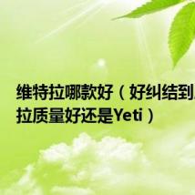 维特拉哪款好(好纠结到底维特拉质量好还是Yeti)