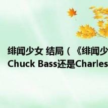 绯闻少女 结局(《绯闻少女》是Chuck Bass还是Charles Bass)