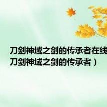 刀剑神域之剑的传承者在线观看(刀剑神域之剑的传承者)