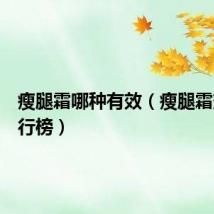 瘦腿霜哪种有效（瘦腿霜效果排行榜）