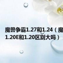 魔兽争霸1.27和1.24(魔兽争霸1.20E和1.20区别大吗)