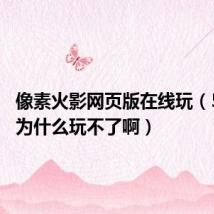 像素火影网页版在线玩（513AU为什么玩不了啊）