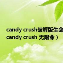 candy crush破解版生命无限(candy crush 无限命)