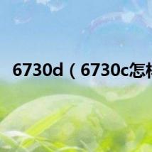 6730d(6730c怎样)
