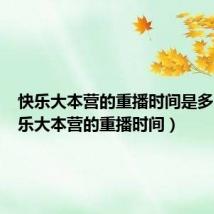快乐大本营的重播时间是多少(快乐大本营的重播时间)