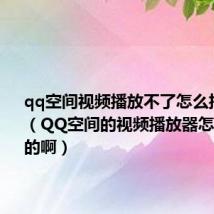 qq空间视频播放不了怎么把它恢复(QQ空间的视频播放器怎么弄上去的啊)