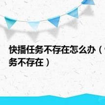 快播任务不存在怎么办（快播任务不存在）