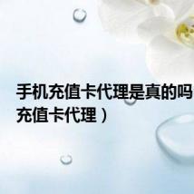 手机充值卡代理是真的吗(手机充值卡代理)