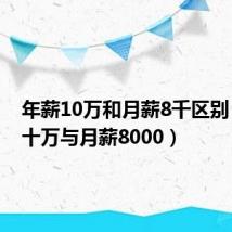 年薪10万和月薪8千区别(年薪十万与月薪8000)