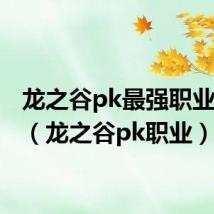 龙之谷pk最强职业2020(龙之谷pk职业)