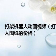 打架机器人动画视频(打架机器人图纸的价格)