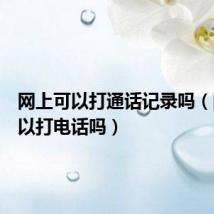 网上可以打通话记录吗(网上可以打电话吗)