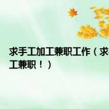 求手工加工兼职工作(求手工加工兼职!)
