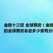 金陵十三钗 全球票房(金陵十三钗的全球票房会是多少要有分析哦)