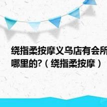 绕指柔按摩义乌店有会所吗?在哪里的?(绕指柔按摩)