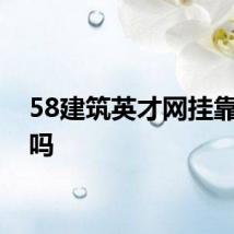 58建筑英才网挂靠可靠吗