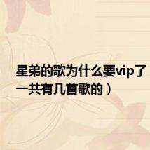 星弟的歌为什么要vip了(星弟一共有几首歌的)