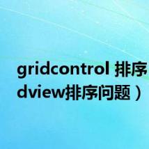 gridcontrol 排序(Gridview排序问题)