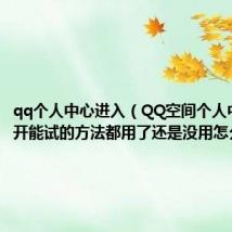 qq个人中心进入(QQ空间个人中心打不开能试的方法都用了还是没用怎么办)