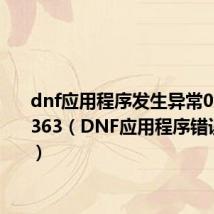 dnf应用程序发生异常0xe06d7363(DNF应用程序错误怎么办)
