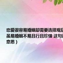 恋爱很容易婚姻却需要选择观后感(恋爱虽易婚姻不易且行且珍惜 这句话是什么意思)
