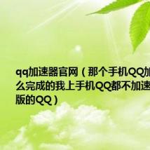 qq加速器官网(那个手机QQ加速的你怎么完成的我上手机QQ都不加速的是最新版的QQ)