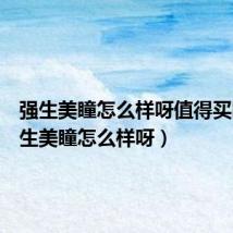 强生美瞳怎么样呀值得买吗(强生美瞳怎么样呀)