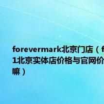 forevermark北京门店(forever21北京实体店价格与官网价格一样的嘛)