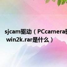 sjcam驱动(PCcamera驱动for win2k.rar是什么)