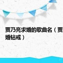 贾乃亮求婚的歌曲名(贾乃亮求婚钻戒)