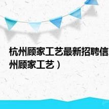 杭州顾家工艺最新招聘信息(杭州顾家工艺)