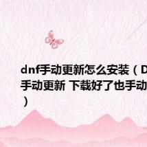 dnf手动更新怎么安装(DNF怎么手动更新 下载好了也手动更新了!)