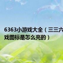 6363小游戏大全(三三六六小游戏图标是怎么亮的)