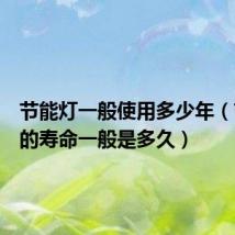 节能灯一般使用多少年(节能灯的寿命一般是多久)