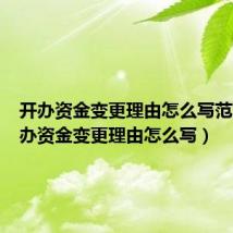 开办资金变更理由怎么写范文(开办资金变更理由怎么写)
