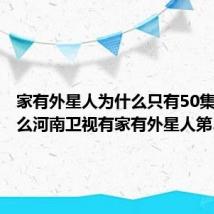 家有外星人为什么只有50集(为什么河南卫视有家有外星人第3部)
