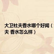 大卫杜夫香水哪个好闻(大卫杜夫 香水怎么样)