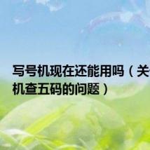 写号机现在还能用吗(关于写号机查五码的问题)