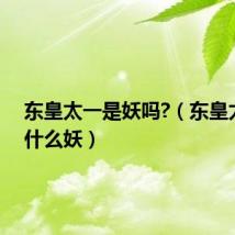 东皇太一是妖吗?(东皇太一是什么妖)