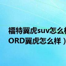 福特翼虎suv怎么样(FORD翼虎怎么样)