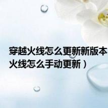 穿越火线怎么更新新版本(穿越火线怎么手动更新)