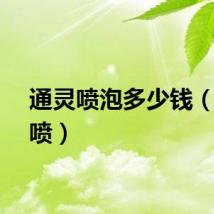 通灵喷泡多少钱（通灵喷）